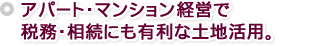 アパート・マンション経営で 税務・相続にも有利な土地活用。